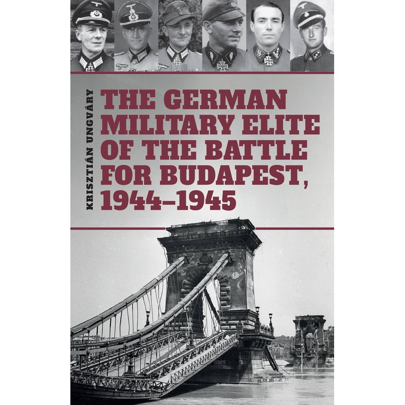 The German Military Elite in the Battle for Budapest, 1944-1945